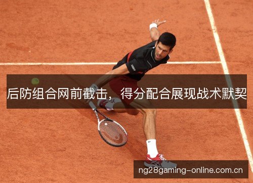 后防组合网前截击，得分配合展现战术默契