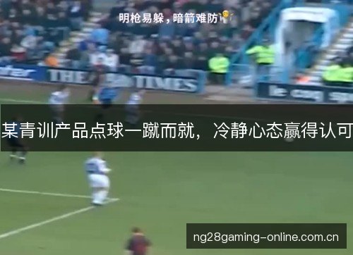 某青训产品点球一蹴而就，冷静心态赢得认可