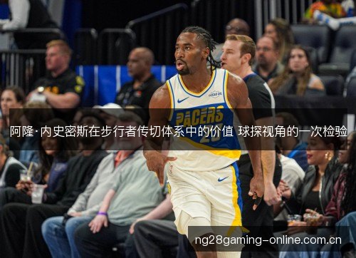 阿隆·内史密斯在步行者传切体系中的价值 球探视角的一次检验